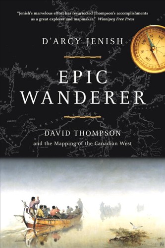 Epic Wanderer: David Thompson and the Mapping of the Canadian West by D'Arcy Jenish