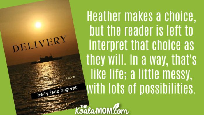 "Heather makes a choice, but the reader is left to interpret that choice as they will. In a way, that's like life; a little messy, with lots of possibilities." Book review of Delivery by Betty Jane Hegerat.