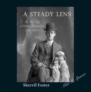 A Steady Lens: The True Story of Pioneer Photographer Mary Spencer by Sherrill Foster