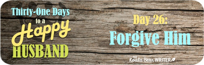 31 Days to a Happy Husband: Day 26 - Forgive Your Husband