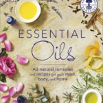 Essential Oils: all-natural remedies and recipes for your mind, body and home