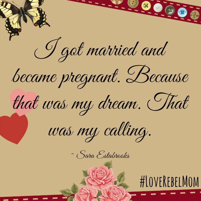 "I got married and became pregnant. Because that was my dream. That was my calling." Sara Estabrooks on being a darn good mom and #LoveRebelMom