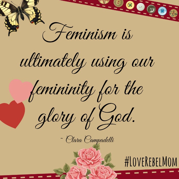 "Feminism is ultimately using our feminity for the glory of God." - Clara Campadelli, #LoveRebelMom