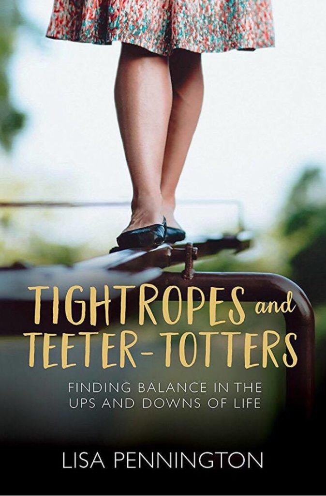 Tightropes and Teeter-Totters: Finding Balance in the Ups and Downs of Life by Lisa Pennington
