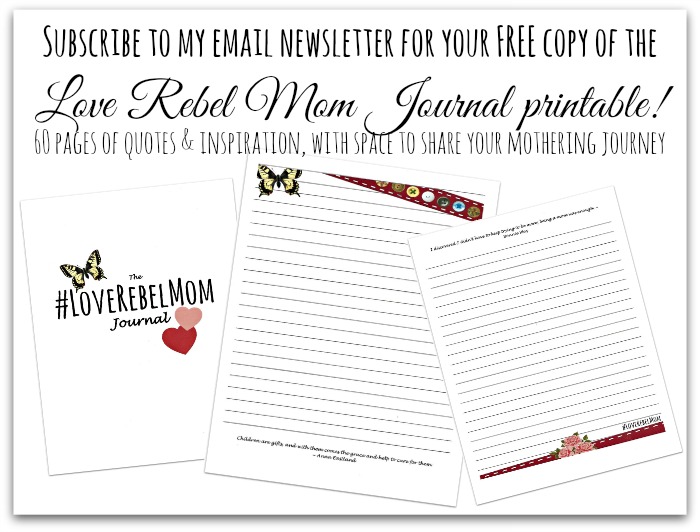 Subscribe to my email newsletter and receive a FREE copy of the Love Rebel Mom Journal printable! 60 pages of quotes and inspiration, with space to record your mothering journey.