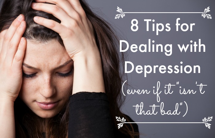 8 Tips for Dealing with Depression (even if it "isn't that bad")