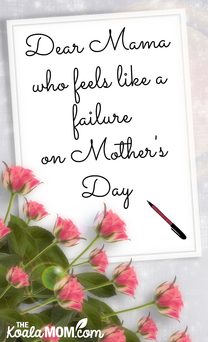 Dear Mama who feels like a failure on Mother's Day (letter with roses and a pink pen)