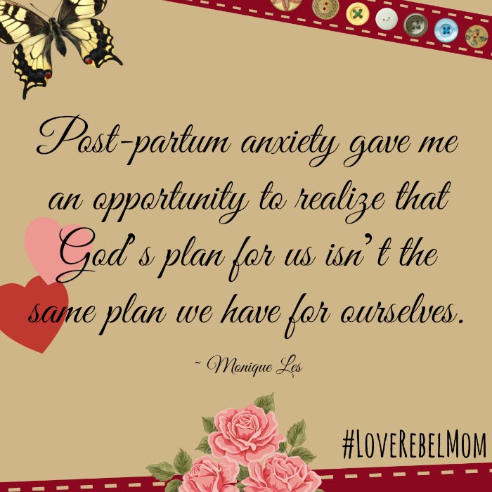 "Post-partum anxiety gave me an opportunity to realize that God’s plan for us isn’t the same plan we have for ourselves." ~ Monique Les, Love Rebel Mom author