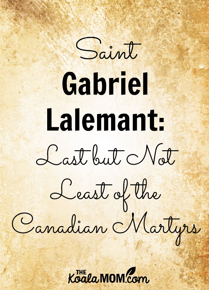 Saint Gabriel Lalemant: Last but not Least of the Canadian Martyrs