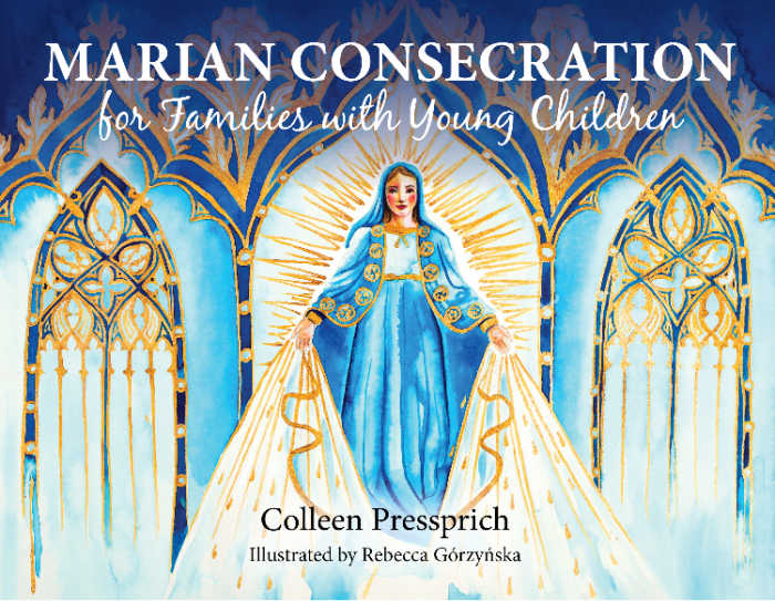 Marian Consecration for Families with Young Childre by Colleen Pressprich, illustrated by Rebecca Gorzynska