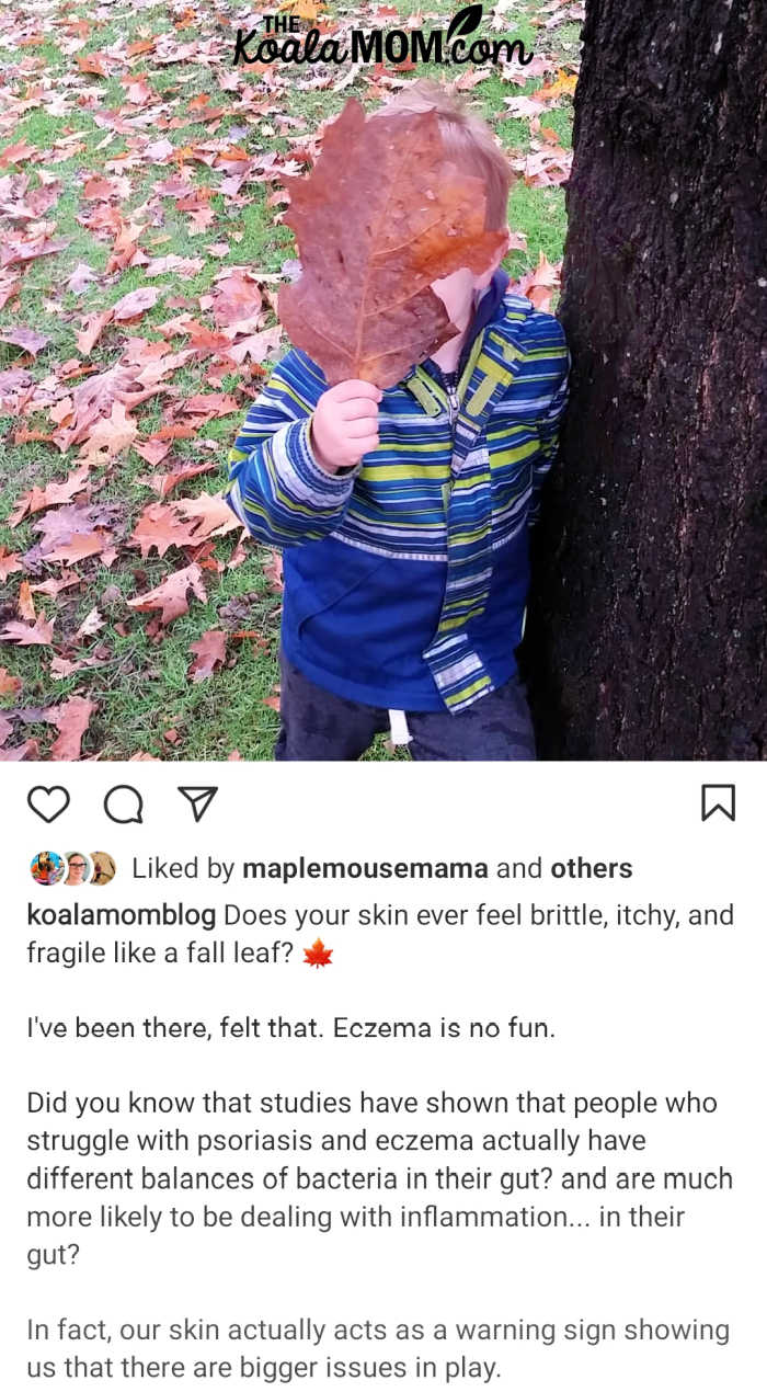 Does your skin ever feel brittle, itchy and fragile like a fall leaf? I've been there, felt that. Eczema is no fun. Did you know that sudies have shown that people who struggle with psorasis and eczema actually have different balances of bacteria in their gut? and are much more likely to be dealing with inflammation... in their fut? In fact, our skin actually acts as a warning sign showing us that there are bigger issues in play. Here's how Plexus can help you deal with the cause of your eczema.