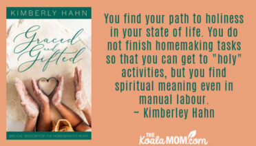 You find your path to holiness in your state of life. You do not finish homemaking tasks so that you can get to "holy" activities, but you find spiritual meaning even in manual labour. ~ Kimberley Hahn
