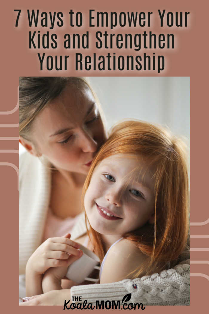 7 Ways to Empower Your Kids and Strengthen Your Relationship