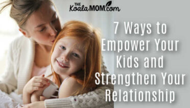 7 Ways to Empower Your Kids and Strengthen Your Relationship