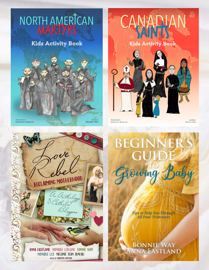 Book by Bonnie Way: North American Martyrs Kids Activity Book, Canadian Saints Kids Activity Book, Love Rebel: Reclaiming Motherhood (an anthology), and Beginner's Guide to Growing Baby