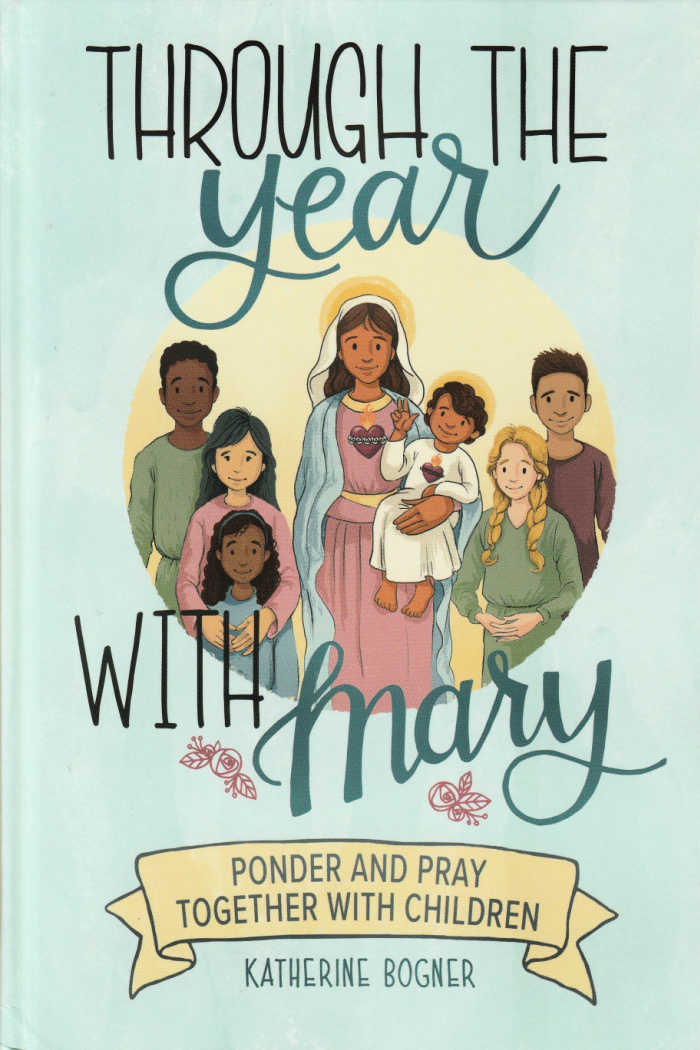 Through the Year with Mary: Ponder and Pray Together with Children by Katherine Bogner