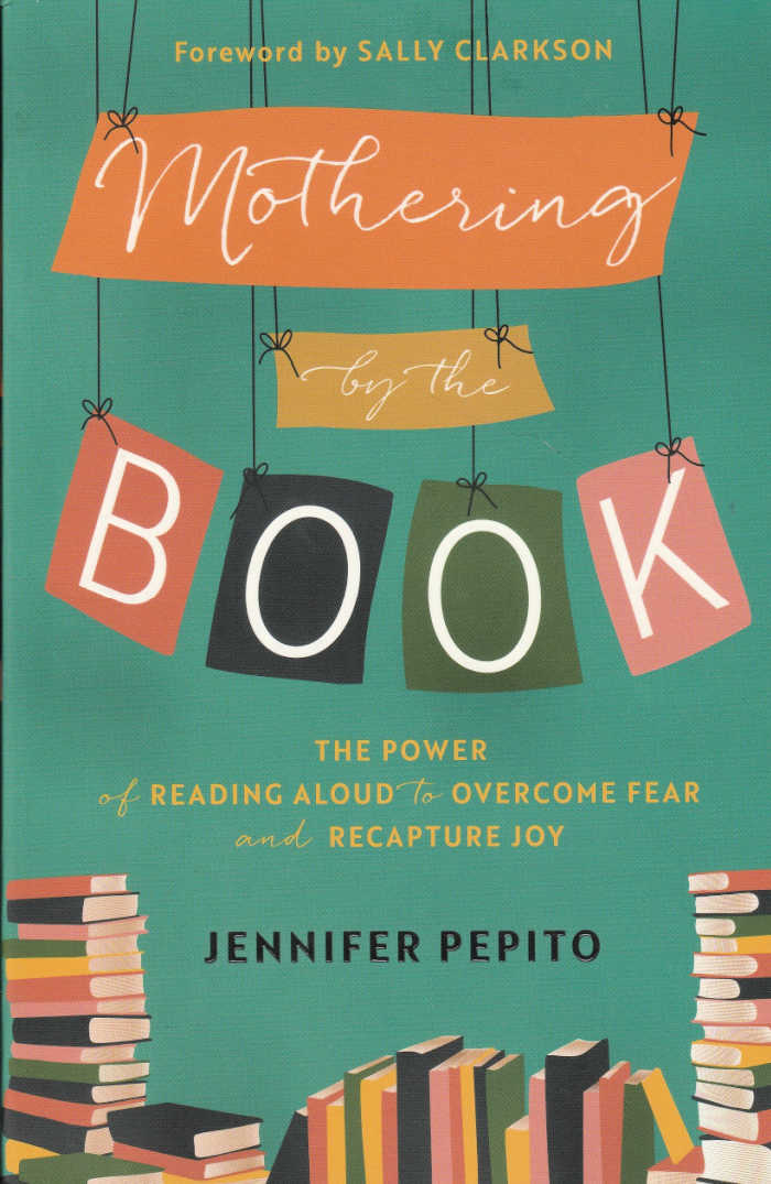 Mothering by the Book: The Power of Reading Aloud to Overcome Fear and Recapture Joy by Jennifer Pepito