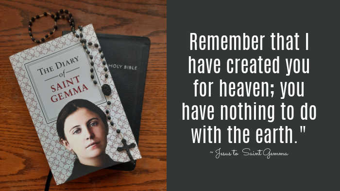 Remember that I have created you for heaven; you have nothing to do with the earth." ~ Jesus to Saint Gemma