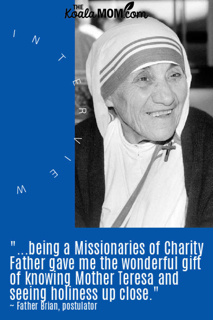 "...being an MC Father gave me the wonderful gift of knowing Mother Teresa and seeing holiness up close." ~ Father Brian Kolodiejchuk talks about serving as a Missionaries of Charity Father and postulator for the cause of Mother Teresa's canonization.