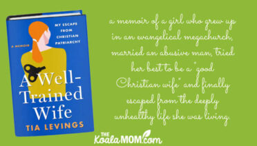 A Well-Trained Wife by Tia Levings is "memoir of a girl who grew up in an evangelical megachurch, married an abusive man, tried her best to be a "good Christian wife" for years, and finally escaped from the deeply unhealthy life she was living." (book review by Bonnie Way of the Koala Mom)