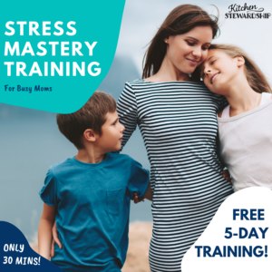 Kitchen Stewardship Stress Mastery Training for Busy Moms - only 30 mins - FREE 5-day training!