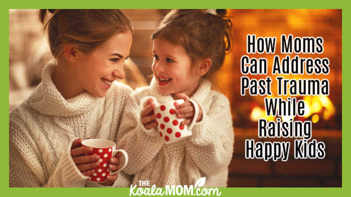 How Moms Can Address Past Trauma While Raising Happy Kids. Stock photo of smiling mom and daughter holding mugs.