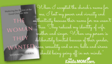 "When I accepted the church’s name for me, I lost my power and vivacity and authenticity because their name for me wasn’t true. They reduced my identity of wife, mother and singer. Yes, I am those things, but I am also many other things. I am also an individual with opinions and ideas. I’m a communicator and an artist. When any person is deliberately limited because of their gender, race, sexuality and so on, bells and sirens should being going off in our minds.” quote from Shannon Harris' book The Woman They Wanted.