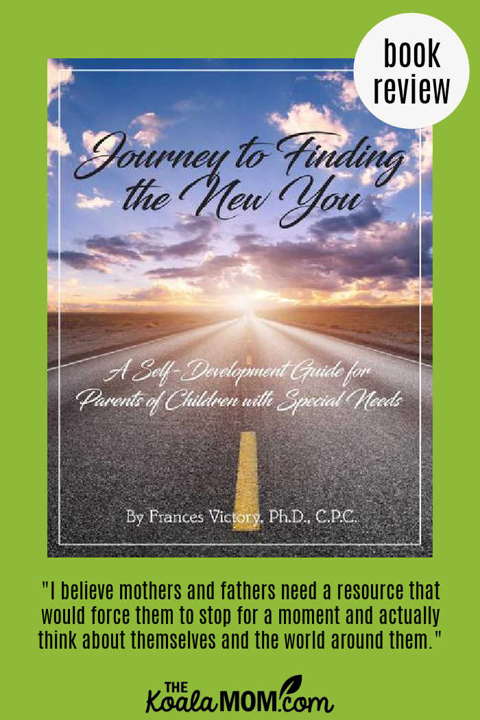 "I believe mothers and fathers need a resource that would force them to stop for a moment and actually think about themselves and the world around them." ~ quote from Dr. Frances Victory, author of Journey to Finding the New You workbook
