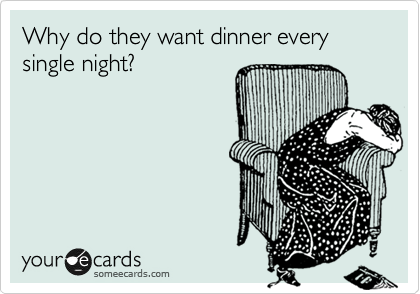 "Why do they want dinner every single night?" Your Ecards